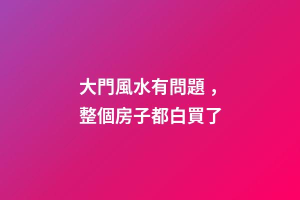 大門風水有問題，整個房子都白買了